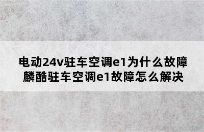 电动24v驻车空调e1为什么故障 麟酷驻车空调e1故障怎么解决